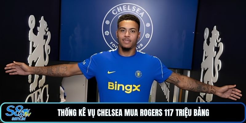 Chelsea Mua Rogers 117 Triệu Bảng: Thương Vụ Đáng Giá? 4 Thống kê vụ Chelsea mua Rogers 117 triệu bảng